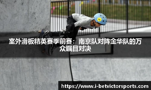 室外滑板精英赛季前赛：南京队对阵金华队的万众瞩目对决